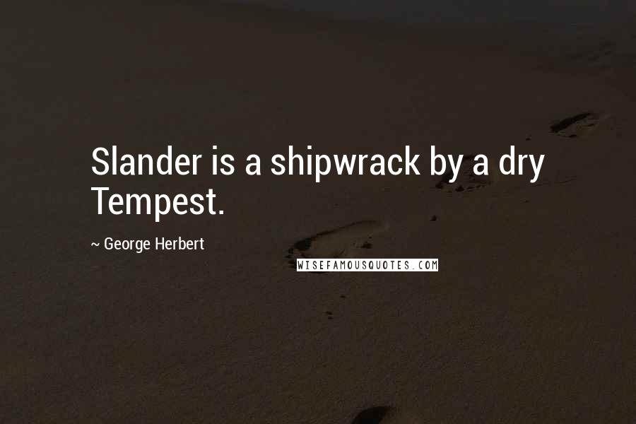 George Herbert Quotes: Slander is a shipwrack by a dry Tempest.