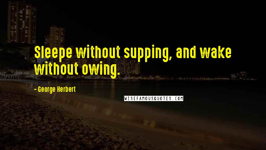 George Herbert Quotes: Sleepe without supping, and wake without owing.