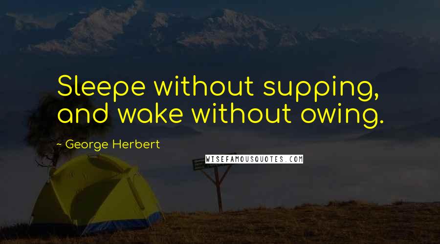 George Herbert Quotes: Sleepe without supping, and wake without owing.