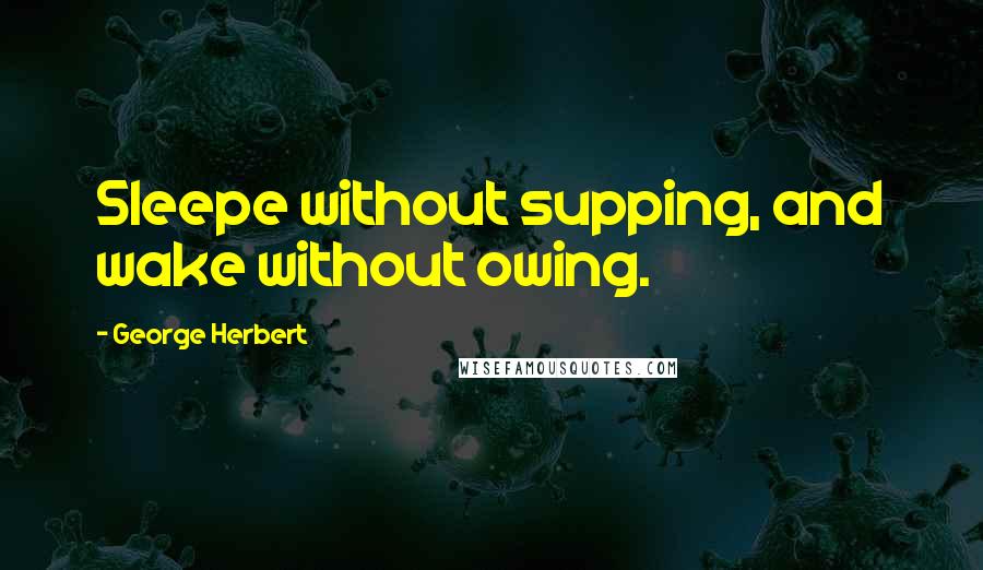 George Herbert Quotes: Sleepe without supping, and wake without owing.