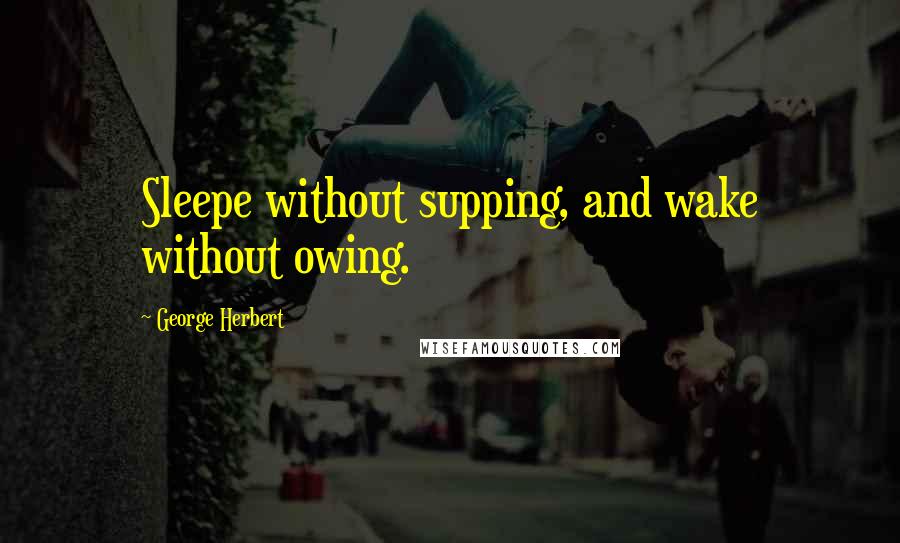 George Herbert Quotes: Sleepe without supping, and wake without owing.