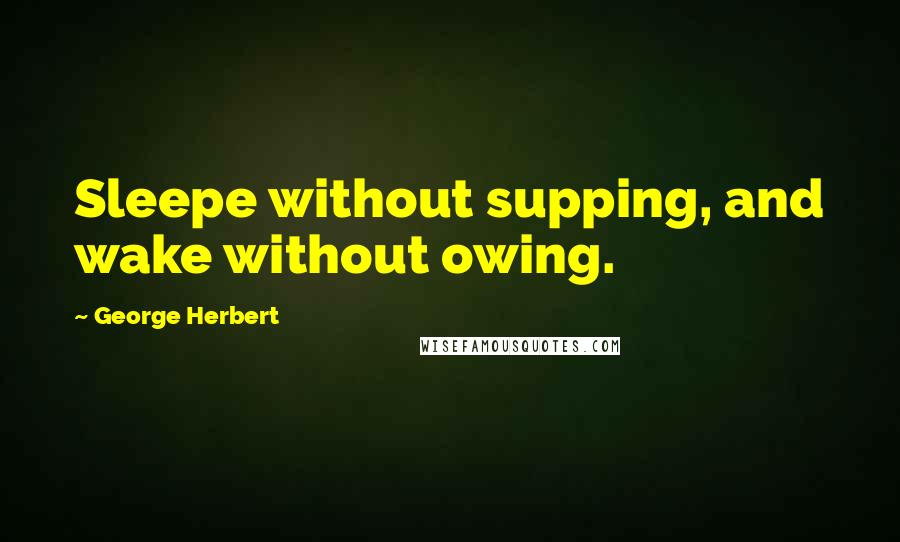 George Herbert Quotes: Sleepe without supping, and wake without owing.