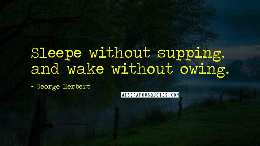 George Herbert Quotes: Sleepe without supping, and wake without owing.