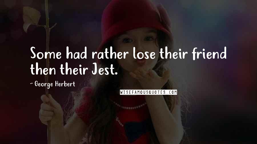 George Herbert Quotes: Some had rather lose their friend then their Jest.