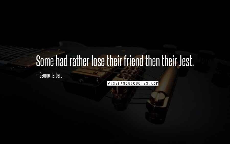 George Herbert Quotes: Some had rather lose their friend then their Jest.