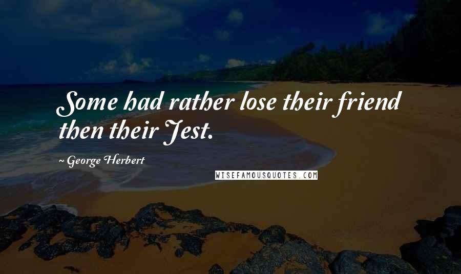 George Herbert Quotes: Some had rather lose their friend then their Jest.