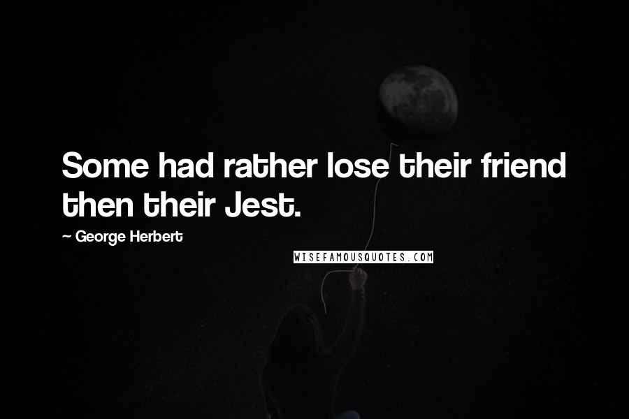 George Herbert Quotes: Some had rather lose their friend then their Jest.