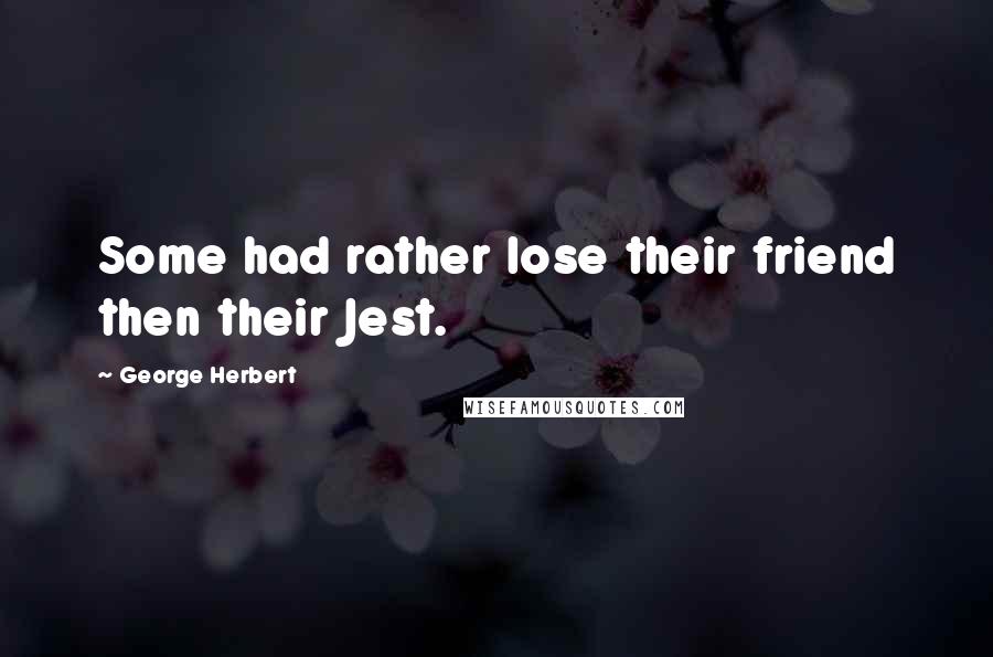 George Herbert Quotes: Some had rather lose their friend then their Jest.