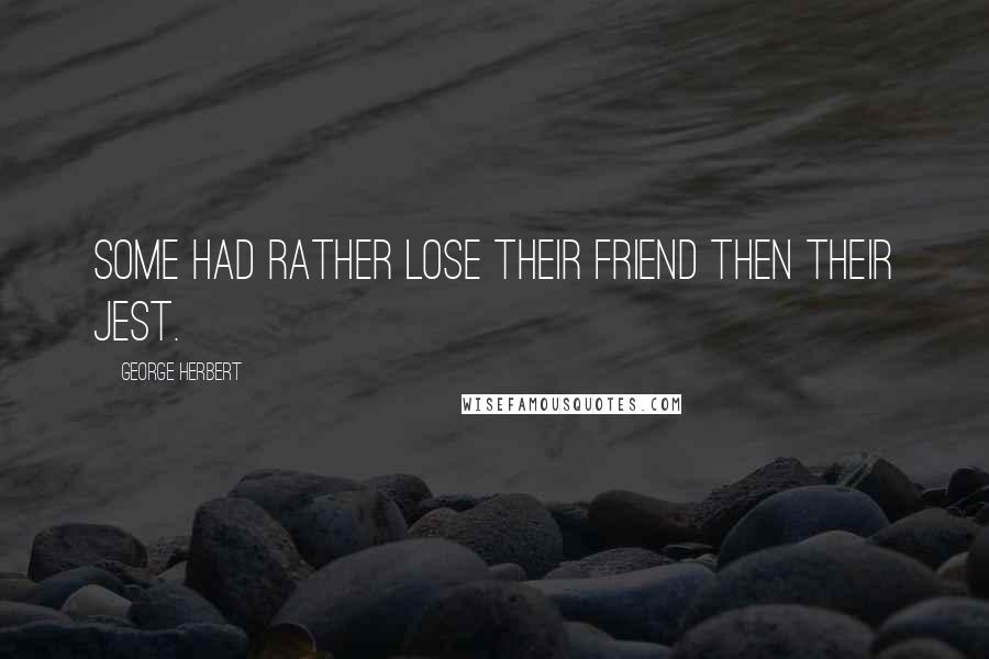 George Herbert Quotes: Some had rather lose their friend then their Jest.