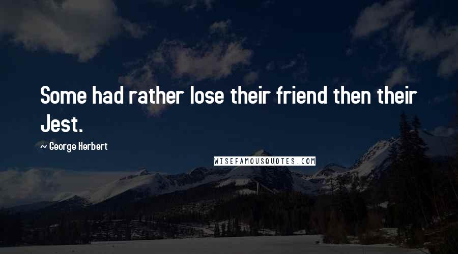 George Herbert Quotes: Some had rather lose their friend then their Jest.