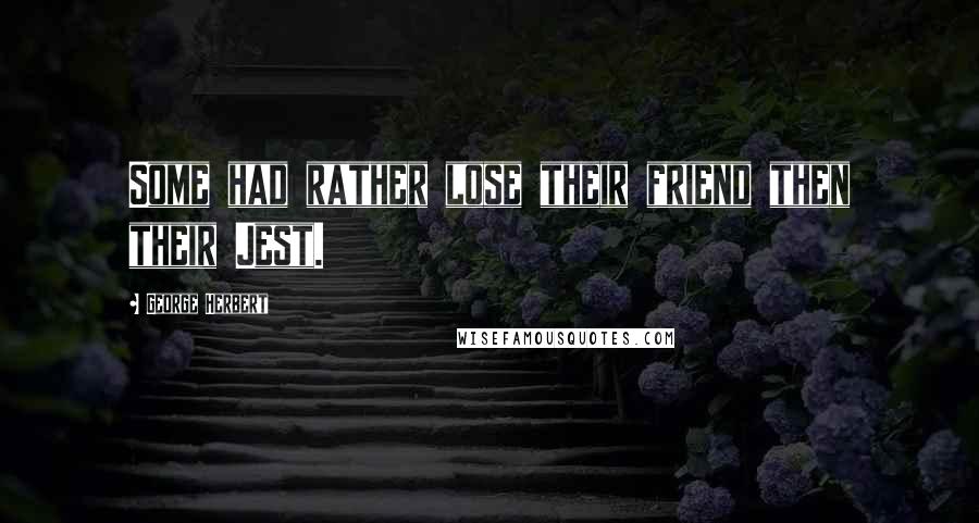 George Herbert Quotes: Some had rather lose their friend then their Jest.