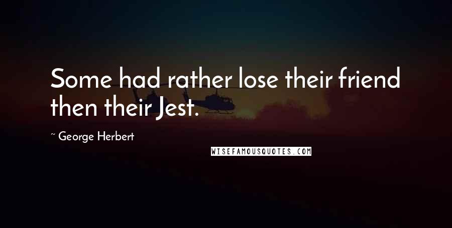 George Herbert Quotes: Some had rather lose their friend then their Jest.