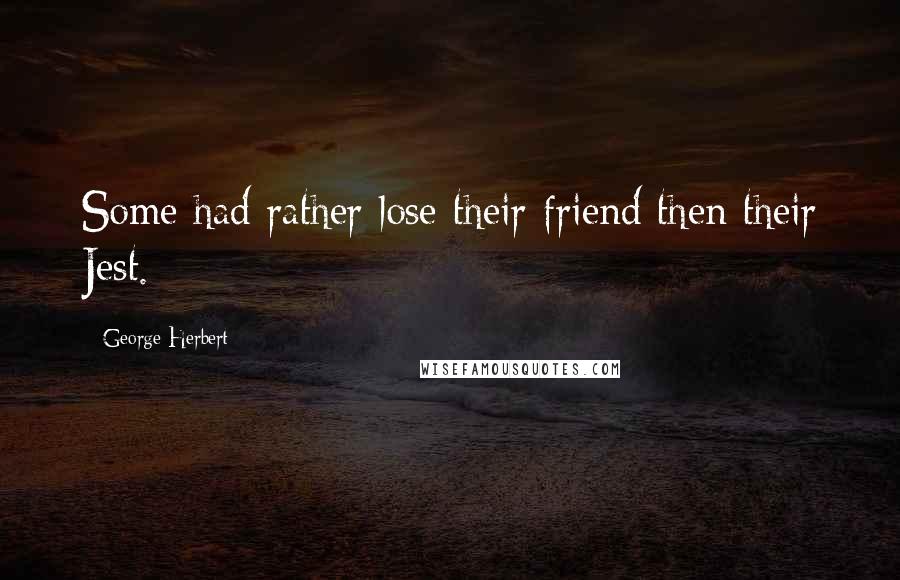 George Herbert Quotes: Some had rather lose their friend then their Jest.