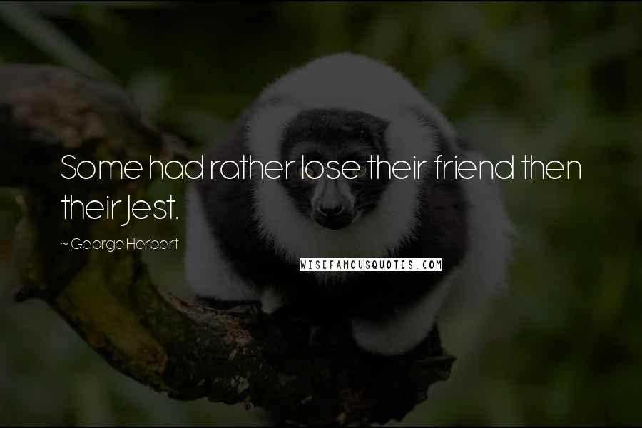 George Herbert Quotes: Some had rather lose their friend then their Jest.