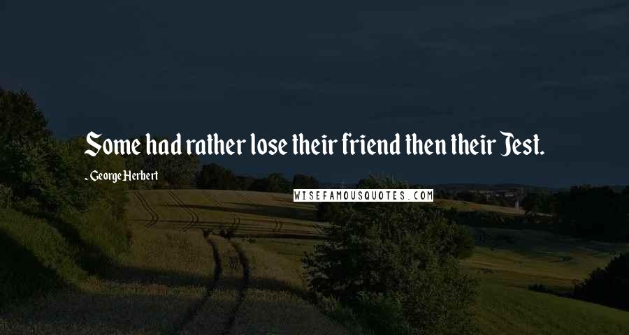 George Herbert Quotes: Some had rather lose their friend then their Jest.