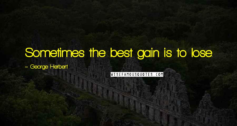 George Herbert Quotes: Sometimes the best gain is to lose.