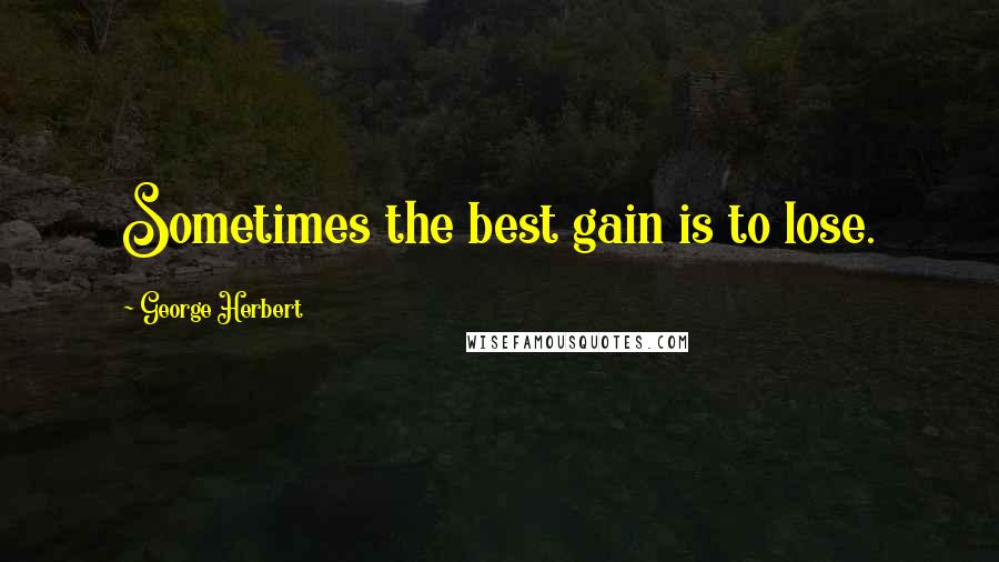 George Herbert Quotes: Sometimes the best gain is to lose.