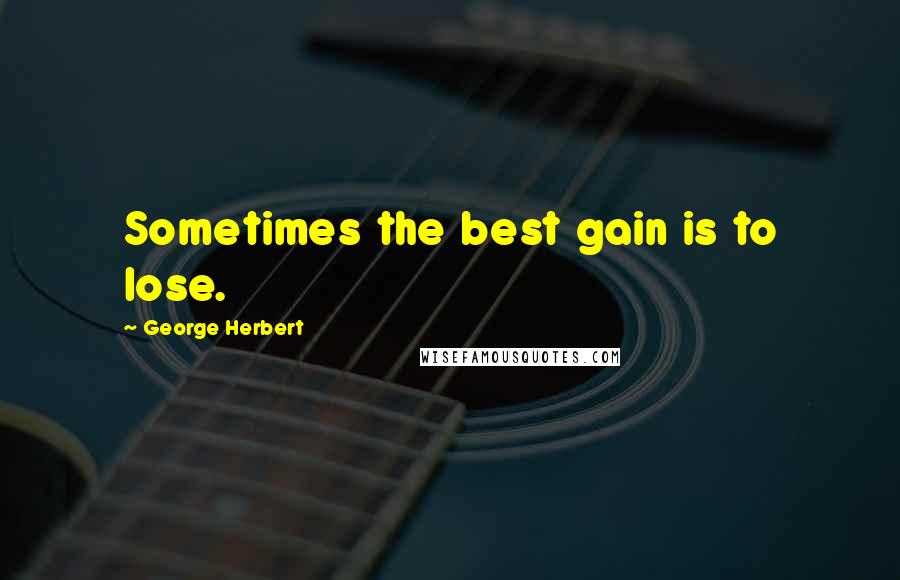 George Herbert Quotes: Sometimes the best gain is to lose.