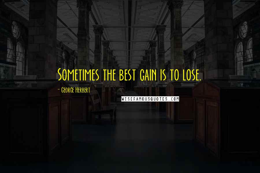 George Herbert Quotes: Sometimes the best gain is to lose.