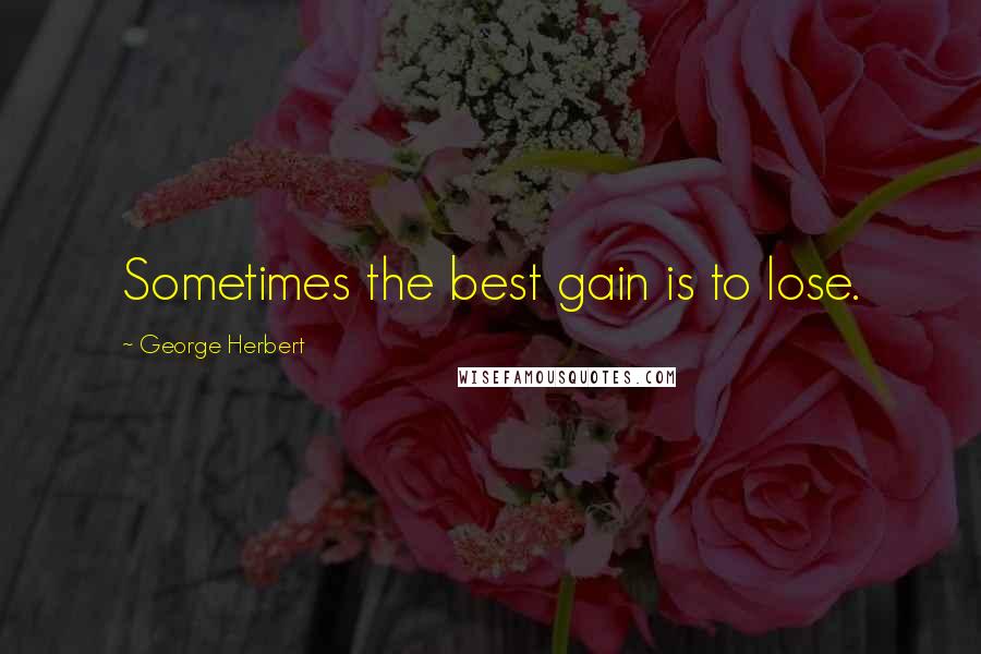 George Herbert Quotes: Sometimes the best gain is to lose.