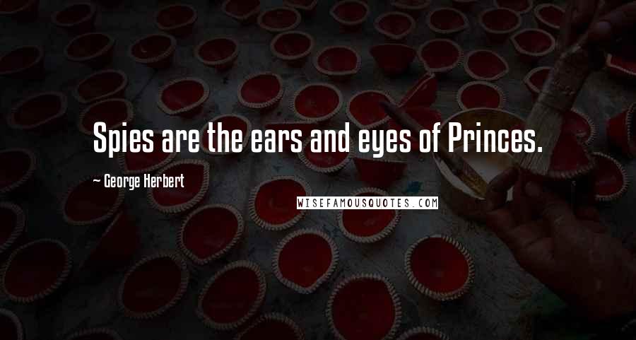 George Herbert Quotes: Spies are the ears and eyes of Princes.