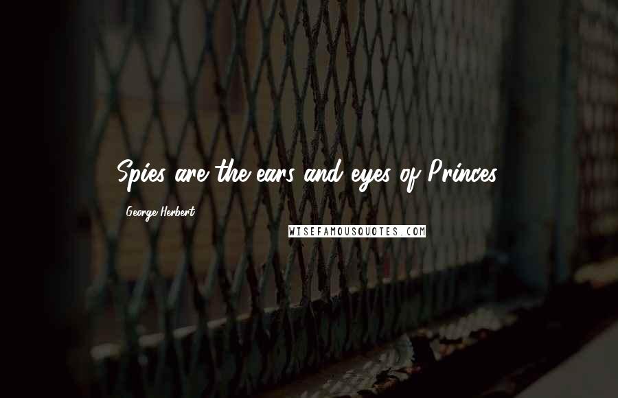 George Herbert Quotes: Spies are the ears and eyes of Princes.