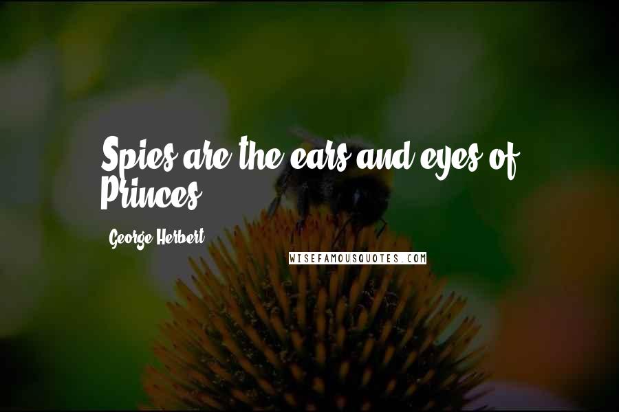 George Herbert Quotes: Spies are the ears and eyes of Princes.