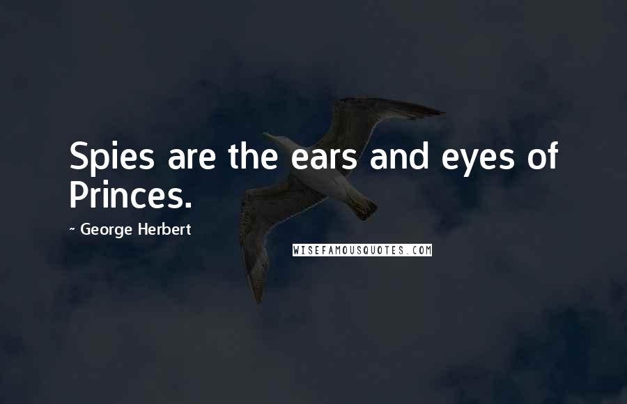 George Herbert Quotes: Spies are the ears and eyes of Princes.