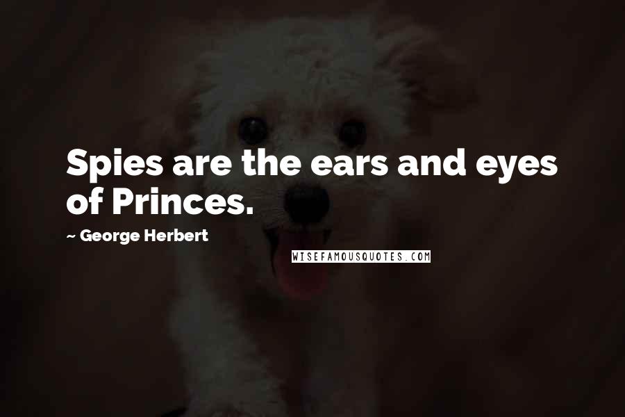 George Herbert Quotes: Spies are the ears and eyes of Princes.