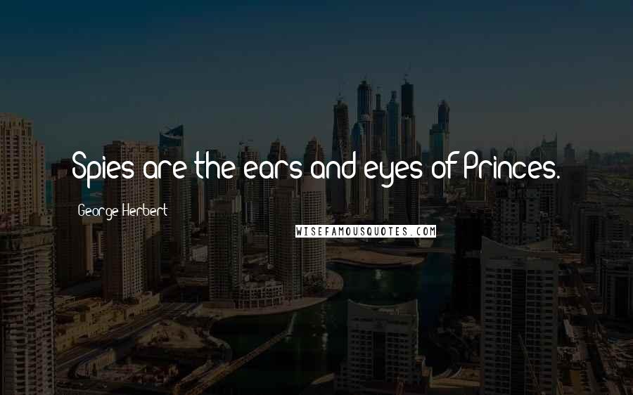 George Herbert Quotes: Spies are the ears and eyes of Princes.