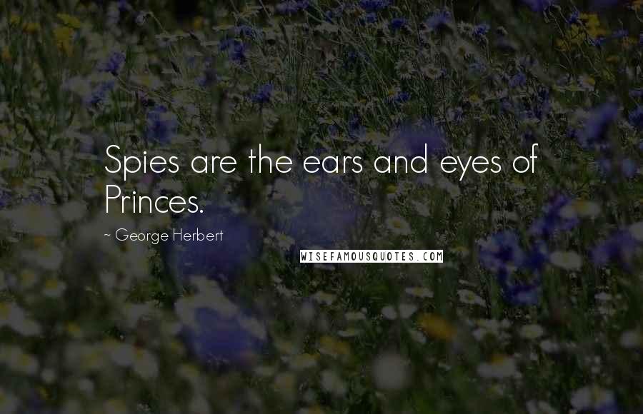 George Herbert Quotes: Spies are the ears and eyes of Princes.