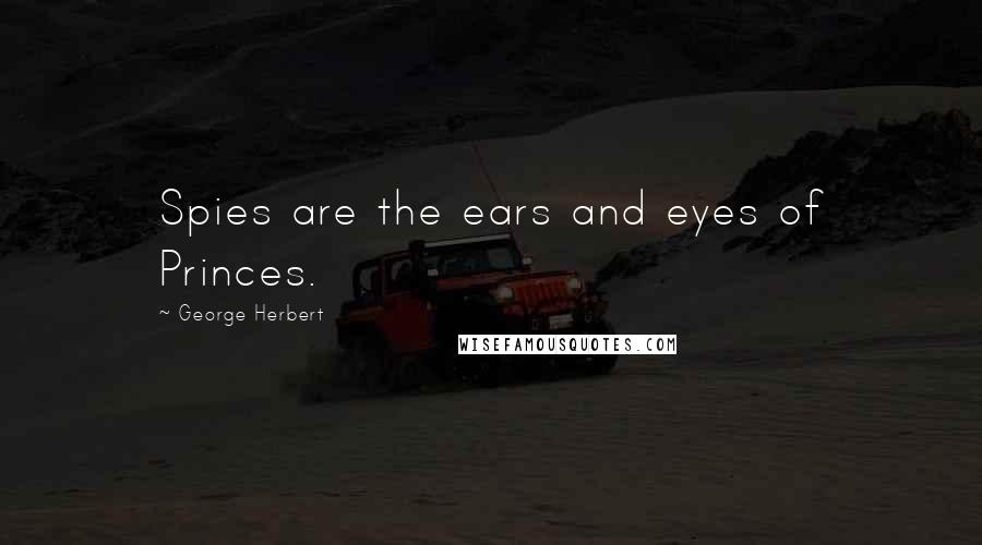 George Herbert Quotes: Spies are the ears and eyes of Princes.