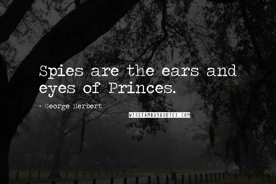 George Herbert Quotes: Spies are the ears and eyes of Princes.