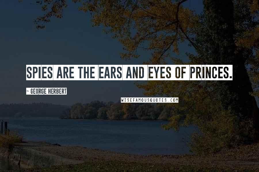 George Herbert Quotes: Spies are the ears and eyes of Princes.