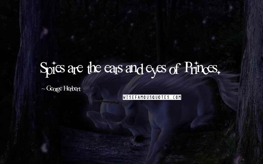 George Herbert Quotes: Spies are the ears and eyes of Princes.