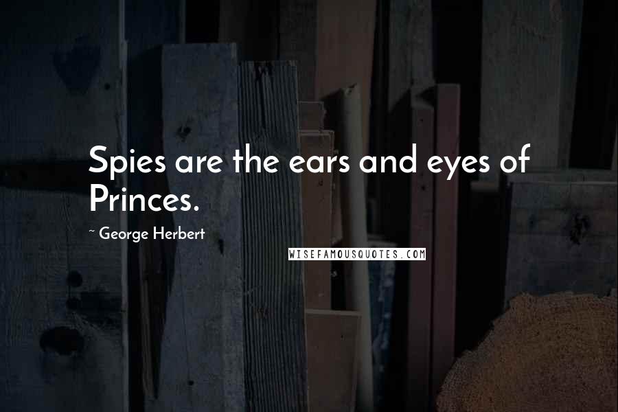 George Herbert Quotes: Spies are the ears and eyes of Princes.