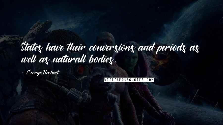 George Herbert Quotes: States have their conversions and periods as well as naturall bodies.