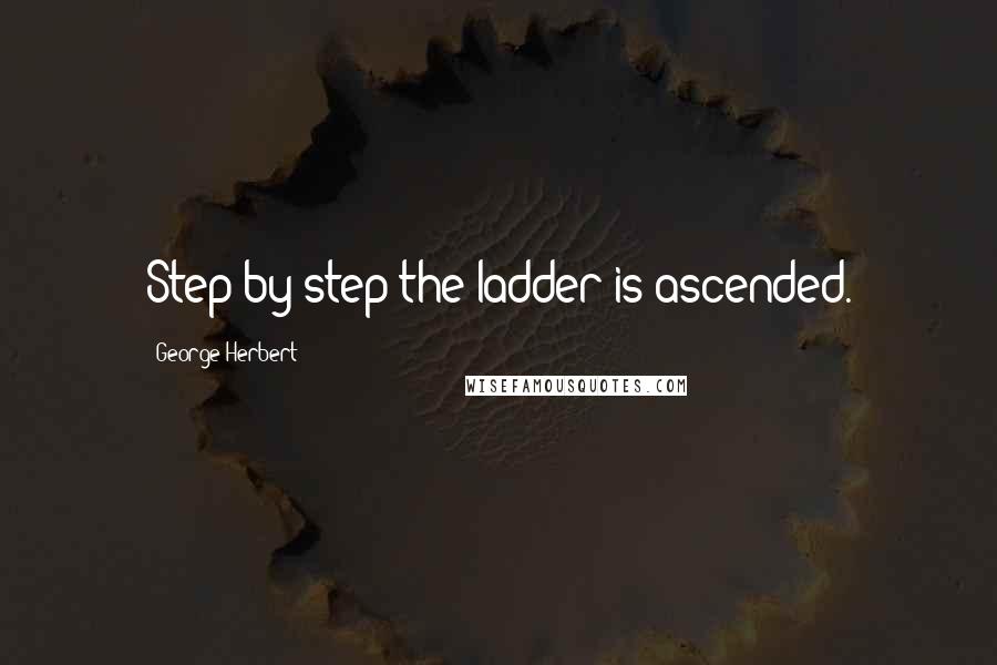 George Herbert Quotes: Step by step the ladder is ascended.