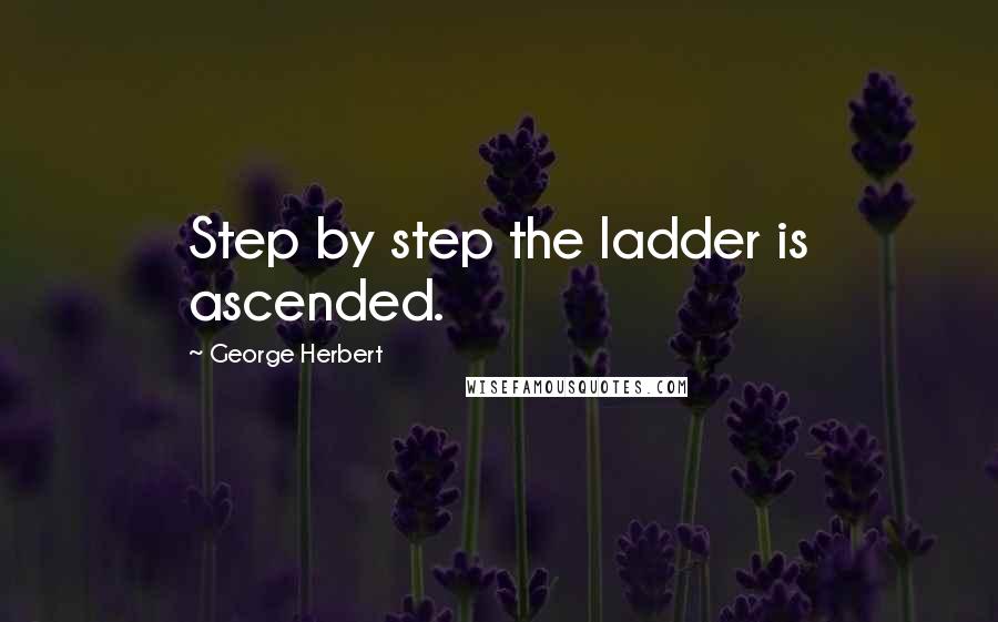 George Herbert Quotes: Step by step the ladder is ascended.