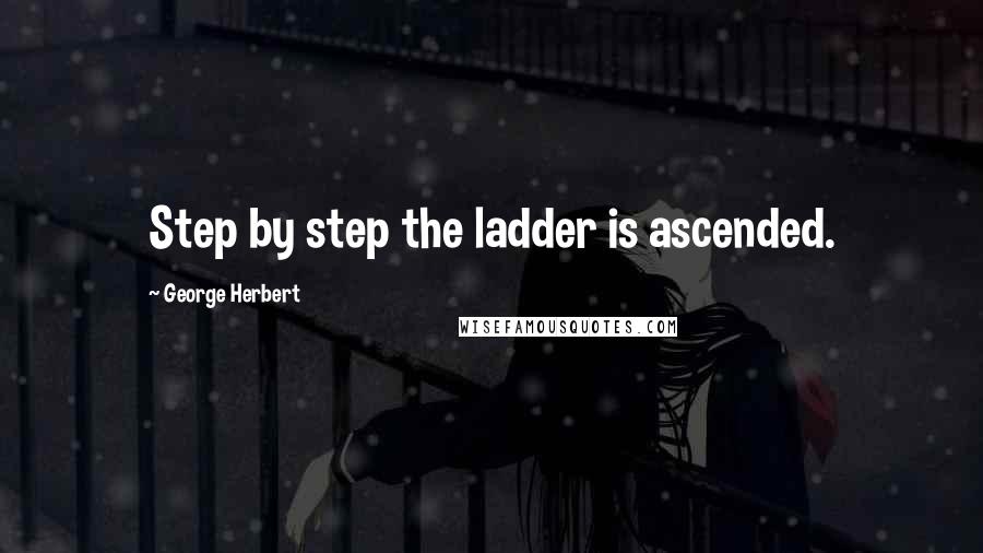 George Herbert Quotes: Step by step the ladder is ascended.