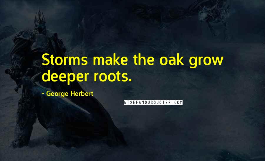 George Herbert Quotes: Storms make the oak grow deeper roots.