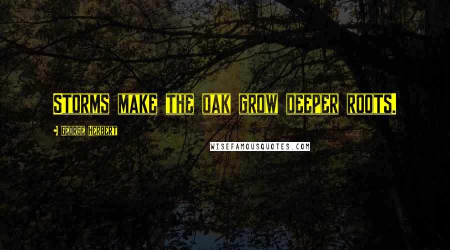 George Herbert Quotes: Storms make the oak grow deeper roots.