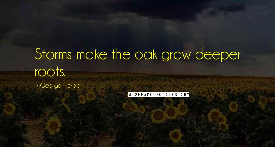 George Herbert Quotes: Storms make the oak grow deeper roots.