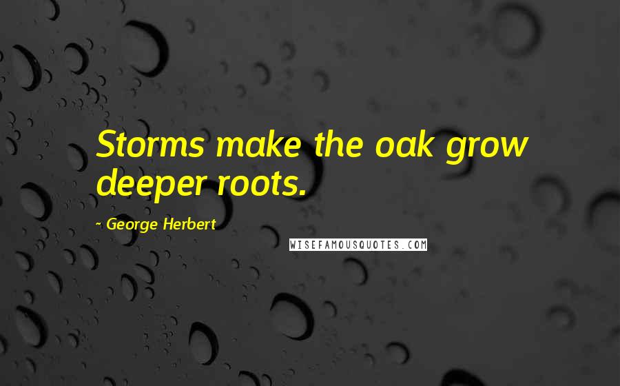 George Herbert Quotes: Storms make the oak grow deeper roots.