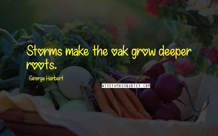 George Herbert Quotes: Storms make the oak grow deeper roots.