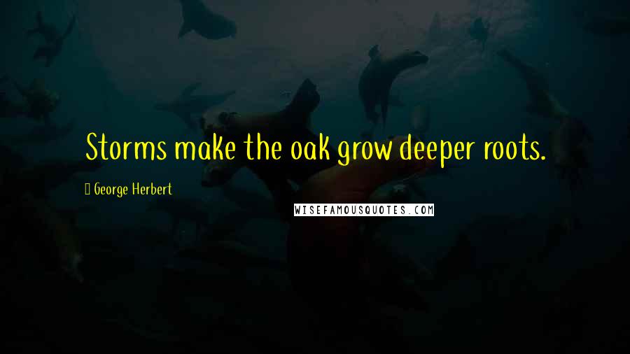 George Herbert Quotes: Storms make the oak grow deeper roots.