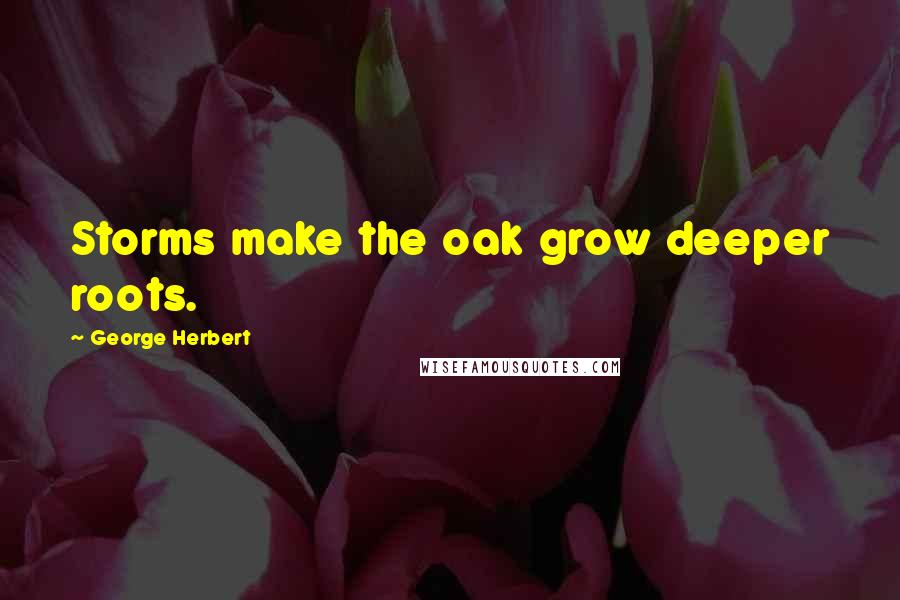 George Herbert Quotes: Storms make the oak grow deeper roots.