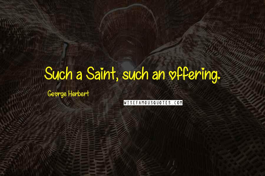 George Herbert Quotes: Such a Saint, such an offering.