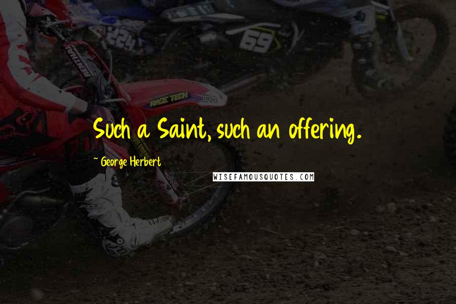 George Herbert Quotes: Such a Saint, such an offering.