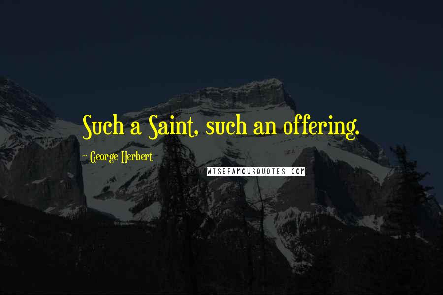 George Herbert Quotes: Such a Saint, such an offering.